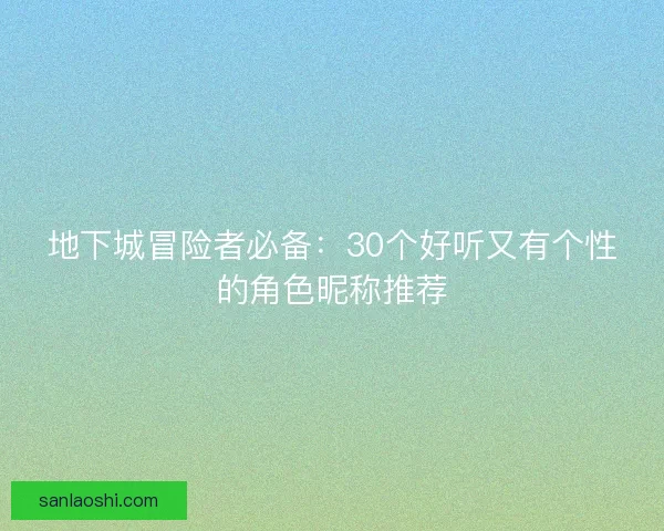 地下城冒险者必备：30个好听又有个性的角色昵称推荐
