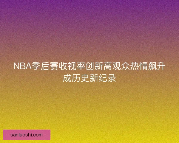NBA季后赛收视率创新高观众热情飙升成历史新纪录