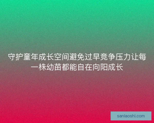 守护童年成长空间避免过早竞争压力让每一株幼苗都能自在向阳成长