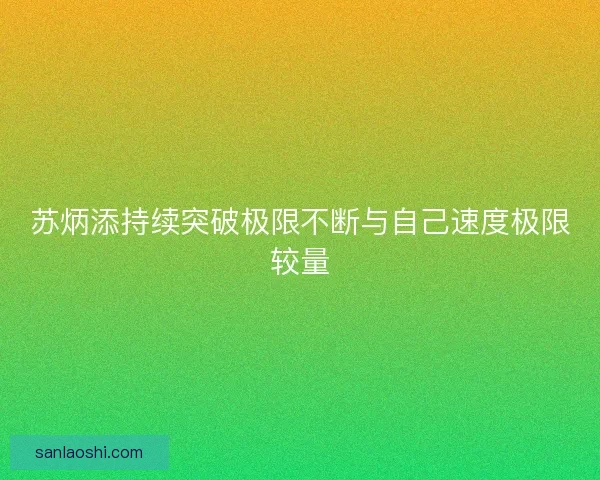 苏炳添持续突破极限不断与自己速度极限较量