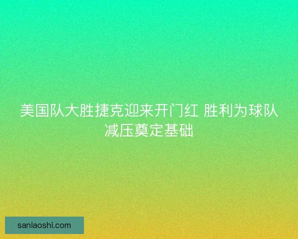 美国队大胜捷克迎来开门红 胜利为球队减压奠定基础