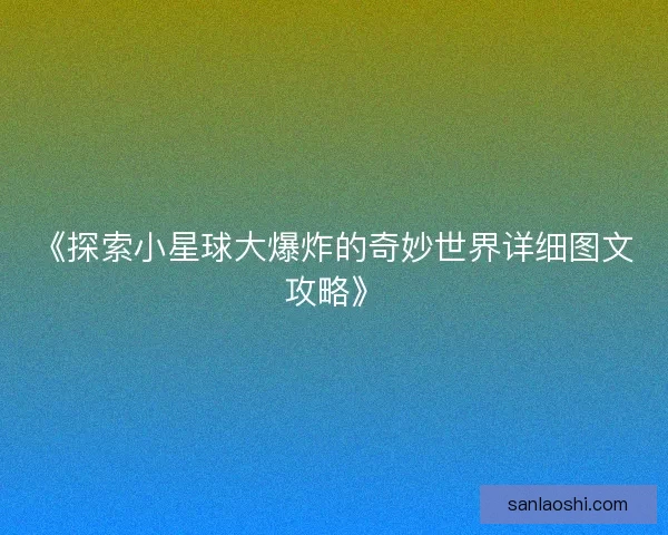 《探索小星球大爆炸的奇妙世界详细图文攻略》 《探索小星球大爆炸的奇妙世界详细图文攻略》